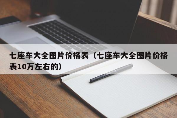 七座车大全图片价格表（七座车大全图片价格表10万左右的）