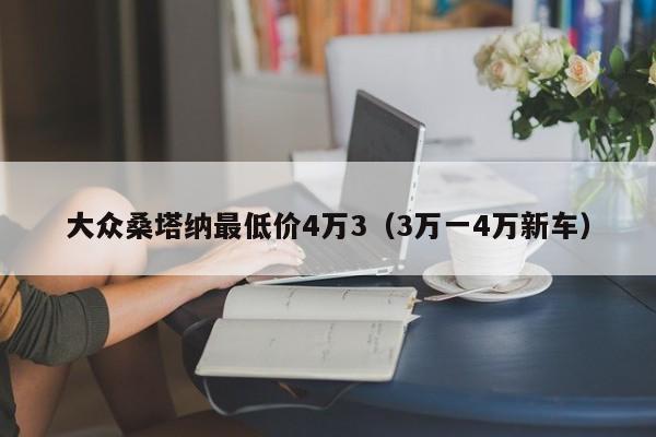 大众桑塔纳最低价4万3（3万一4万新车）