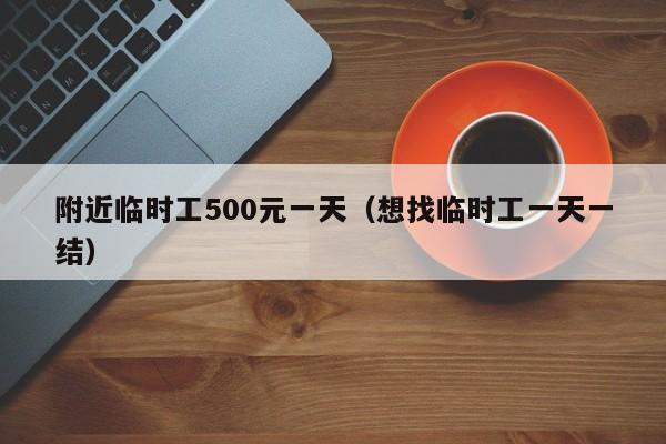 附近临时工500元一天（想找临时工一天一结）