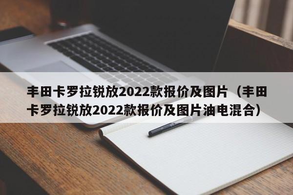 丰田卡罗拉锐放2022款报价及图片（丰田卡罗拉锐放2022款报价及图片油电混合）