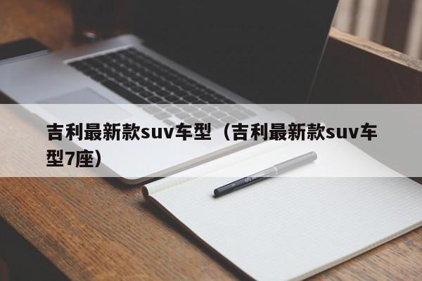 吉利最新款suv车型（吉利最新款suv车型7座）