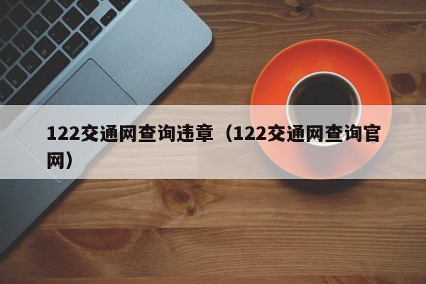 122交通网查询违章（122交通网查询官网）