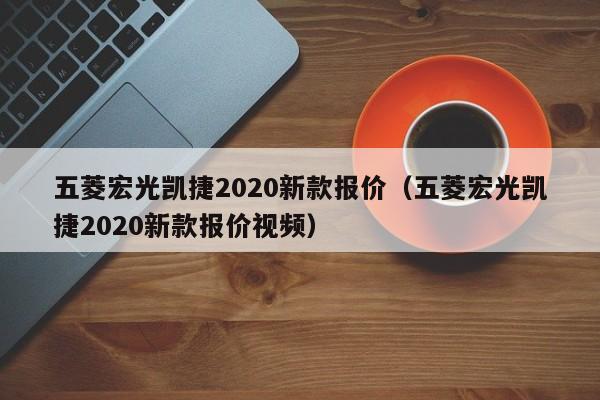 五菱宏光凯捷2020新款报价（五菱宏光凯捷2020新款报价视频）