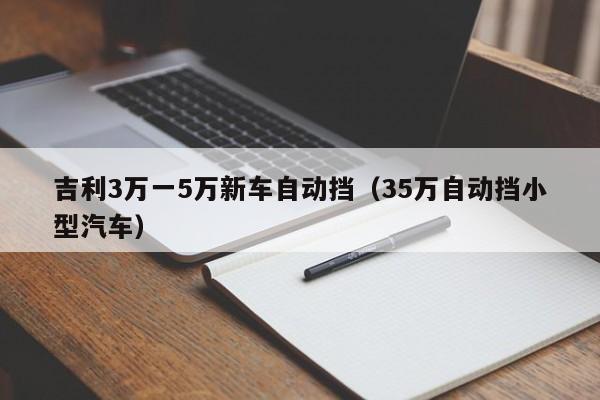 吉利3万一5万新车自动挡（35万自动挡小型汽车）