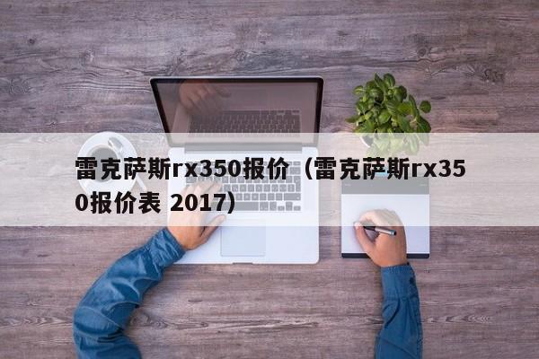 雷克萨斯rx350报价（雷克萨斯rx350报价表 2017）