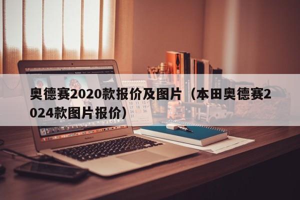 奥德赛2020款报价及图片（本田奥德赛2024款图片报价）