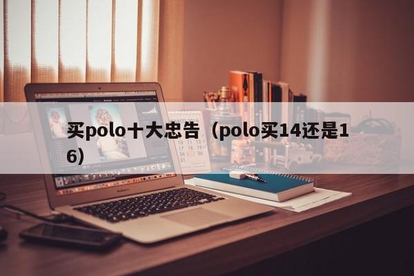 买polo十大忠告（polo买14还是16）