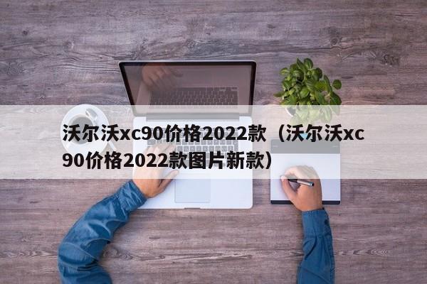 沃尔沃xc90价格2022款（沃尔沃xc90价格2022款图片新款）