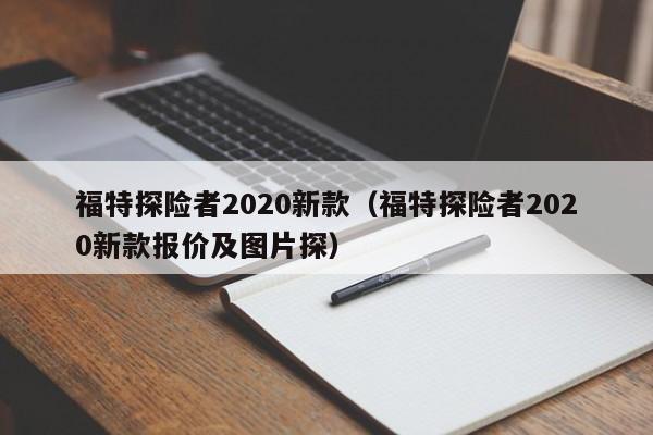 福特探险者2020新款（福特探险者2020新款报价及图片探）