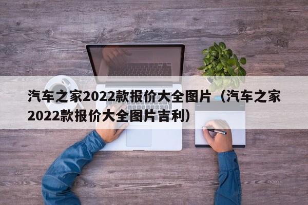 汽车之家2022款报价大全图片（汽车之家2022款报价大全图片吉利）