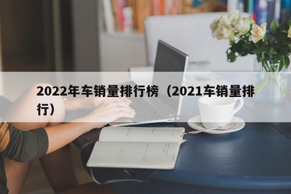 2022年车销量排行榜（2021车销量排行）