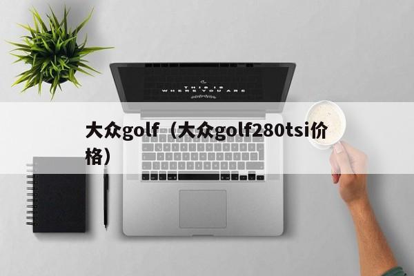 大众golf（大众golf280tsi价格）