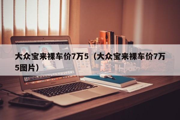 大众宝来裸车价7万5（大众宝来裸车价7万5图片）