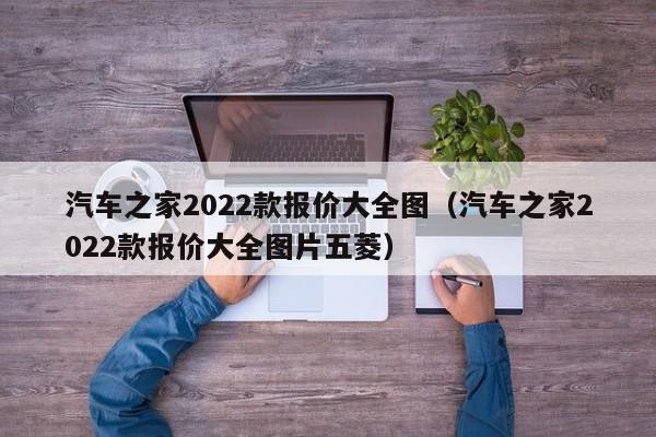 汽车之家2022款报价大全图（汽车之家2022款报价大全图片五菱）