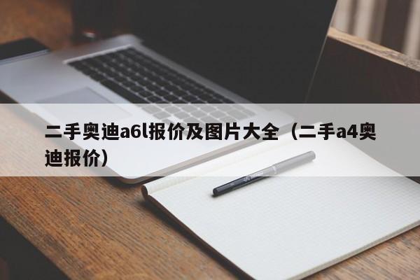 二手奥迪a6l报价及图片大全（二手a4奥迪报价）