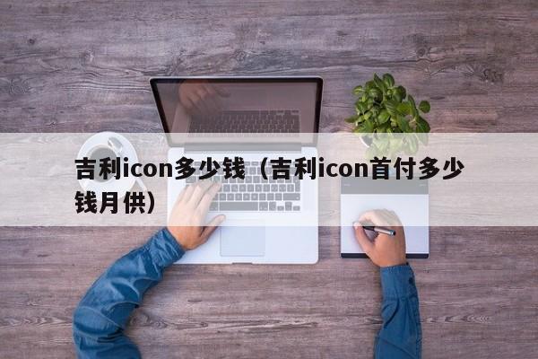 吉利icon多少钱（吉利icon首付多少钱月供）