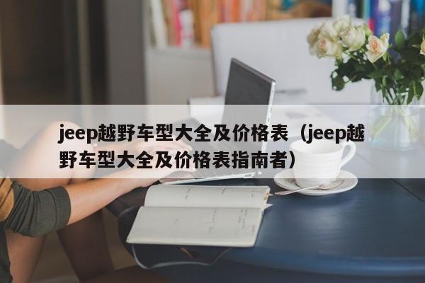 jeep越野车型大全及价格表（jeep越野车型大全及价格表指南者）