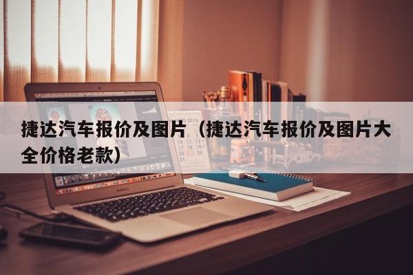 捷达汽车报价及图片（捷达汽车报价及图片大全价格老款）