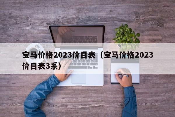 宝马价格2023价目表（宝马价格2023价目表3系）