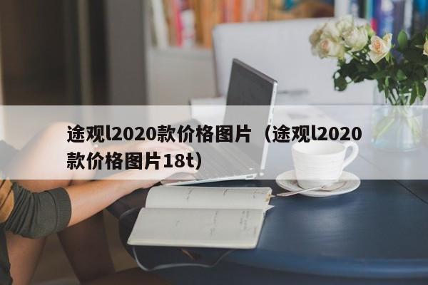 途观l2020款价格图片（途观l2020款价格图片18t）