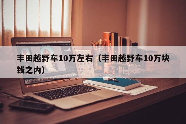 丰田越野车10万左右（丰田越野车10万块钱之内）