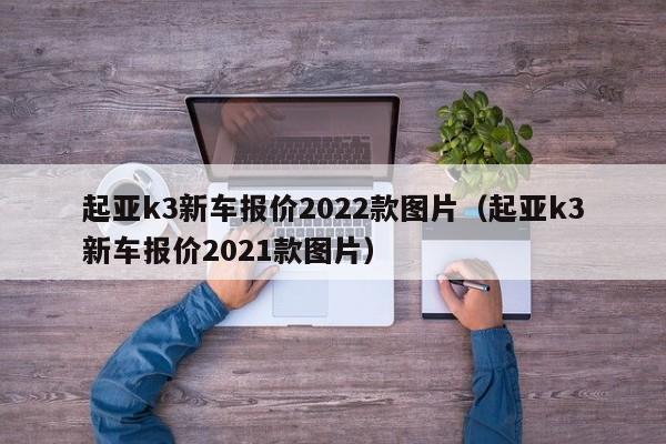 起亚k3新车报价2022款图片（起亚k3新车报价2021款图片）