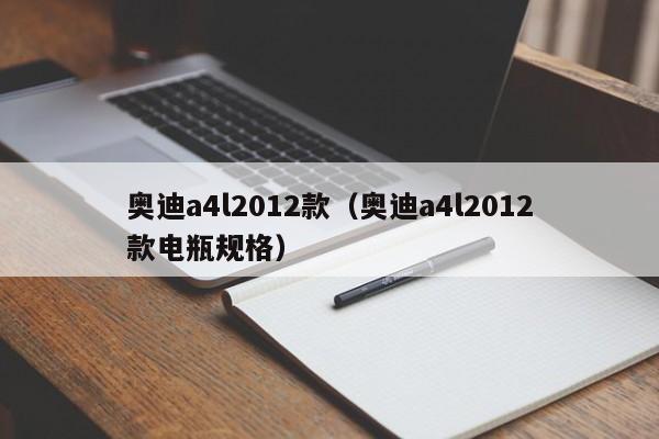 奥迪a4l2012款（奥迪a4l2012款电瓶规格）