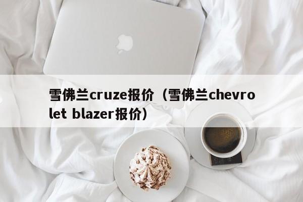 雪佛兰cruze报价（雪佛兰chevrolet blazer报价）