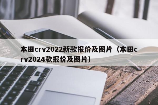 本田crv2022新款报价及图片（本田crv2024款报价及图片）