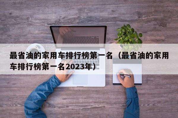 最省油的家用车排行榜第一名（最省油的家用车排行榜第一名2023年）