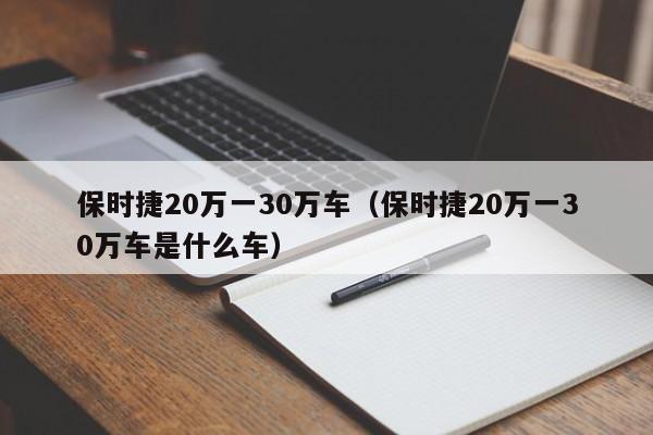 保时捷20万一30万车（保时捷20万一30万车是什么车）