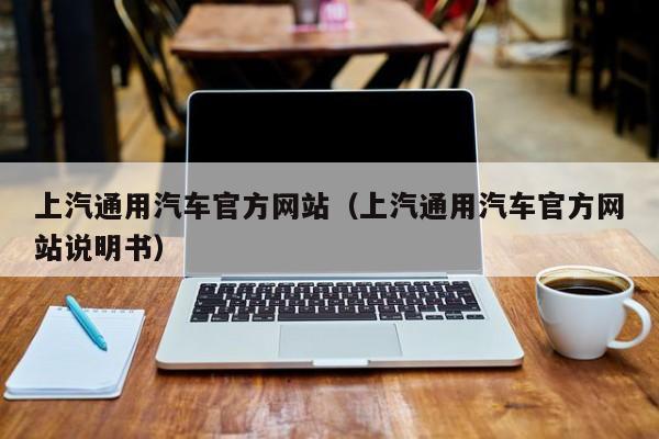 上汽通用汽车官方网站（上汽通用汽车官方网站说明书）