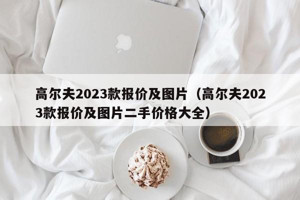 高尔夫2023款报价及图片（高尔夫2023款报价及图片二手价格大全）