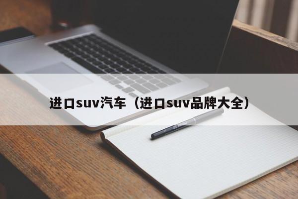 进口suv汽车（进口suv品牌大全）