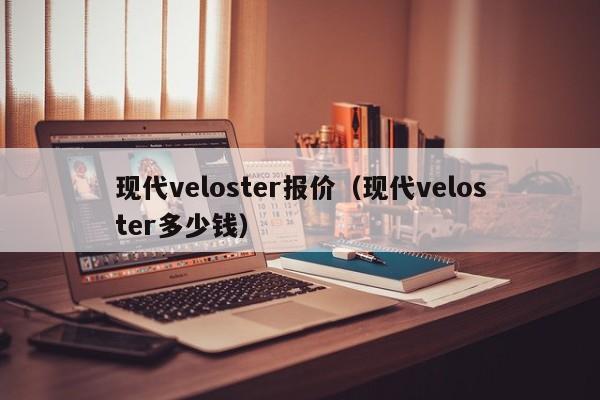 现代veloster报价（现代veloster多少钱）