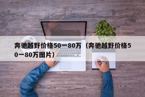 奔驰越野价格50一80万（奔驰越野价格50一80万图片）