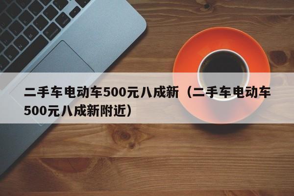 二手车电动车500元八成新（二手车电动车500元八成新附近）