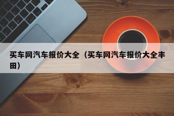 买车网汽车报价大全（买车网汽车报价大全丰田）