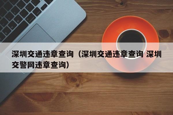 深圳交通违章查询（深圳交通违章查询 深圳交警网违章查询）